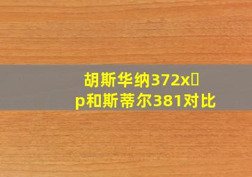 胡斯华纳372x p和斯蒂尔381对比